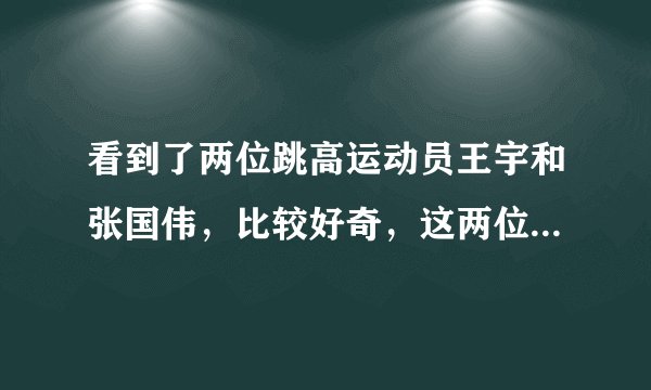 看到了两位跳高运动员王宇和张国伟，比较好奇，这两位运动员谁厉害一些，或者说两位分别哪方面有优势？