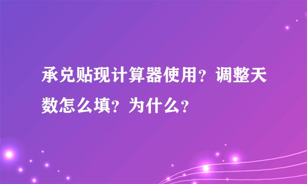 承兑贴现计算器使用？调整天数怎么填？为什么？