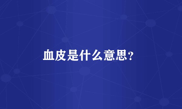 血皮是什么意思？