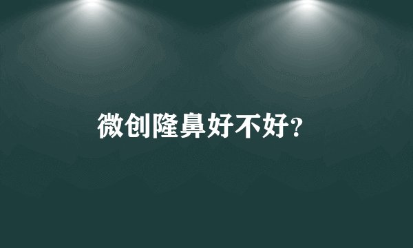 微创隆鼻好不好？