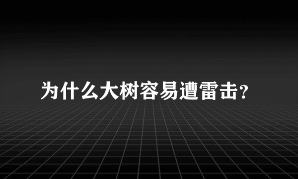 为什么大树容易遭雷击？