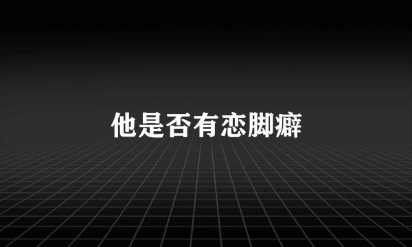 他是否有恋脚癖