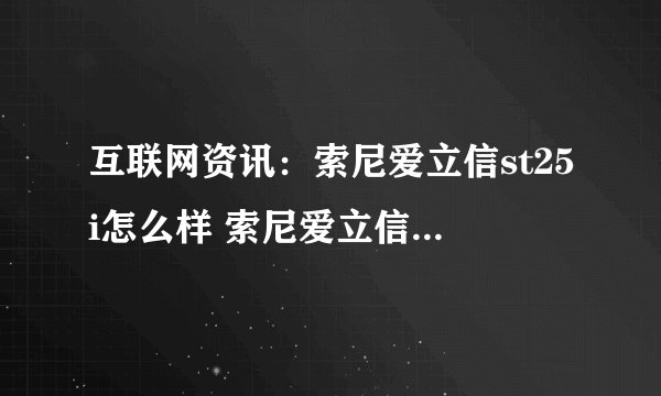 互联网资讯：索尼爱立信st25i怎么样 索尼爱立信st25i评测及报价