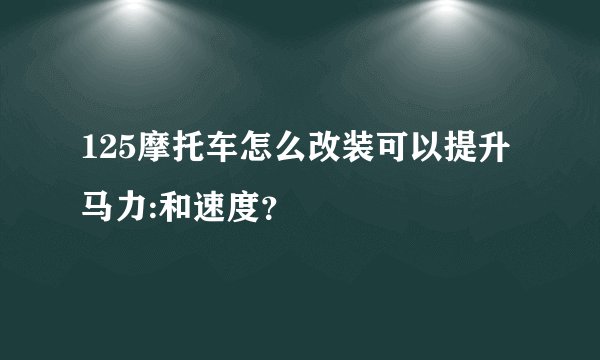 125摩托车怎么改装可以提升马力:和速度？