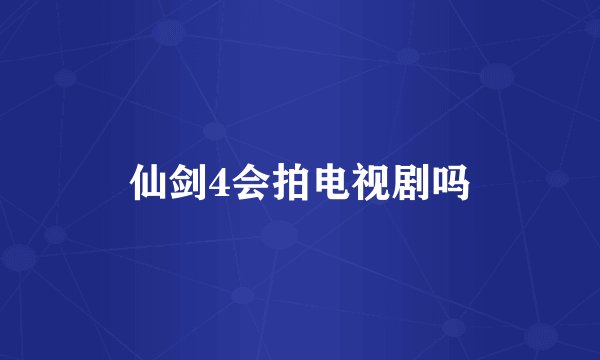 仙剑4会拍电视剧吗