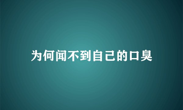 为何闻不到自己的口臭