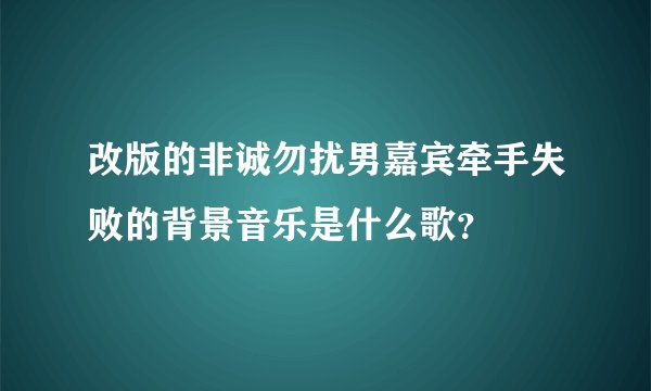 改版的非诚勿扰男嘉宾牵手失败的背景音乐是什么歌？