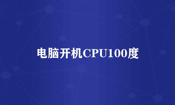电脑开机CPU100度