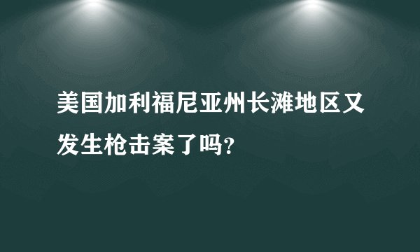 美国加利福尼亚州长滩地区又发生枪击案了吗？