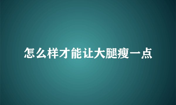 怎么样才能让大腿瘦一点