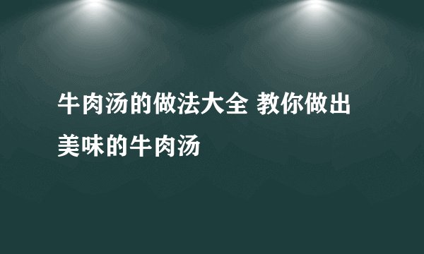 牛肉汤的做法大全 教你做出美味的牛肉汤