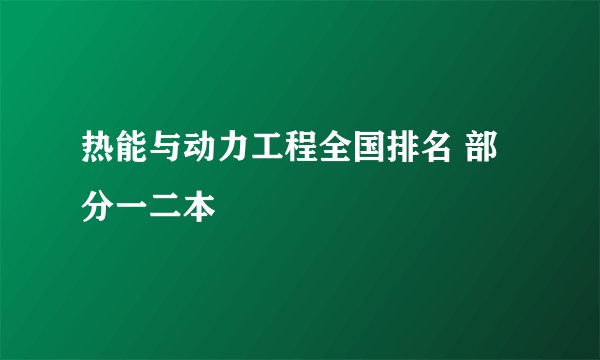 热能与动力工程全国排名 部分一二本