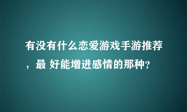 有没有什么恋爱游戏手游推荐，最 好能增进感情的那种？
