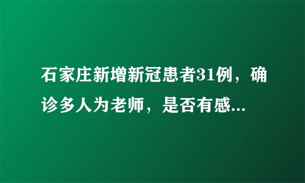 石家庄新增新冠患者31例，确诊多人为老师，是否有感染到学生？