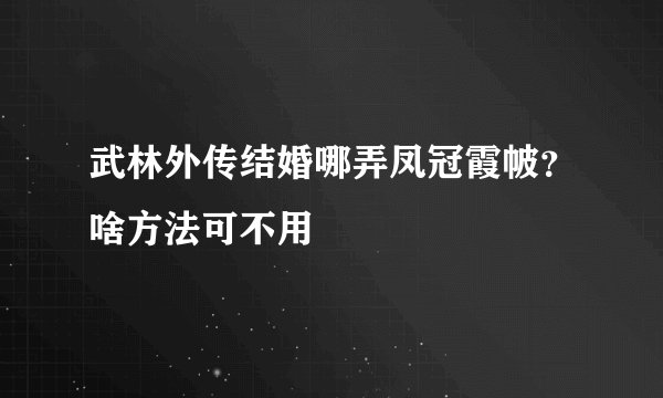 武林外传结婚哪弄凤冠霞帔？啥方法可不用
