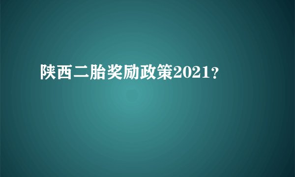 陕西二胎奖励政策2021？