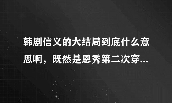 韩剧信义的大结局到底什么意思啊，既然是恩秀第二次穿越留下的东西为什么第一次穿越的他能看见呢 而且还