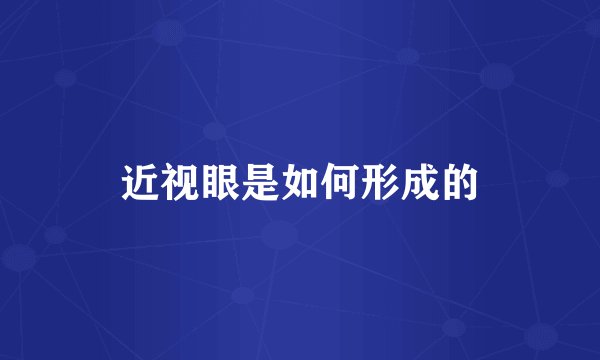 近视眼是如何形成的