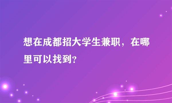 想在成都招大学生兼职，在哪里可以找到？