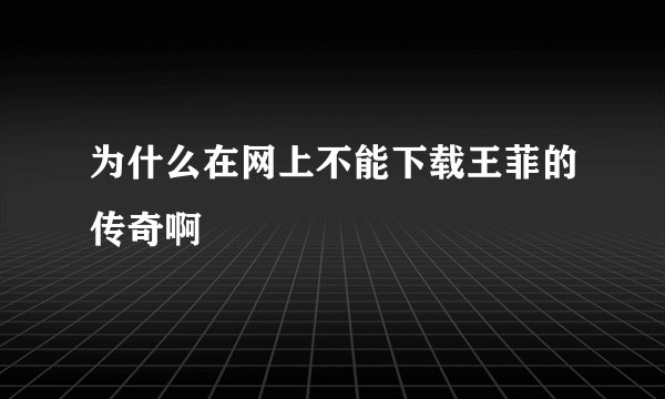 为什么在网上不能下载王菲的传奇啊