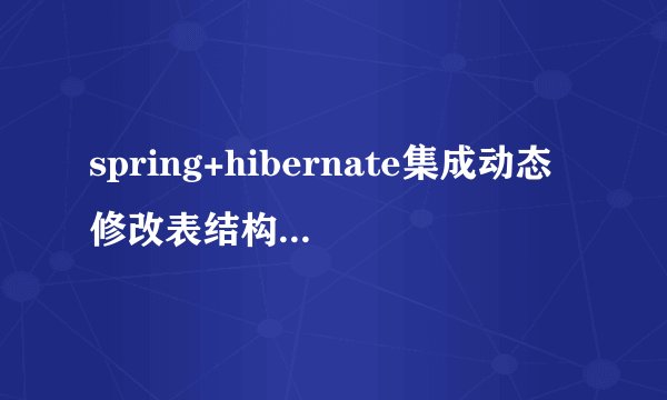 spring+hibernate集成动态修改表结构,网上要对LocalSessionFactory进行小小的修改