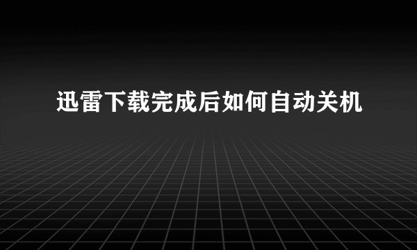 迅雷下载完成后如何自动关机