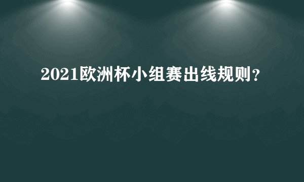 2021欧洲杯小组赛出线规则？