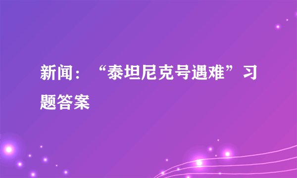 新闻：“泰坦尼克号遇难”习题答案
