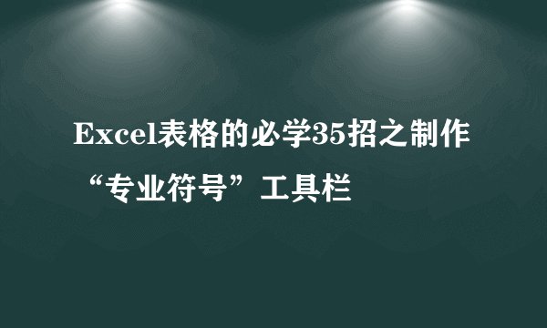 Excel表格的必学35招之制作“专业符号”工具栏