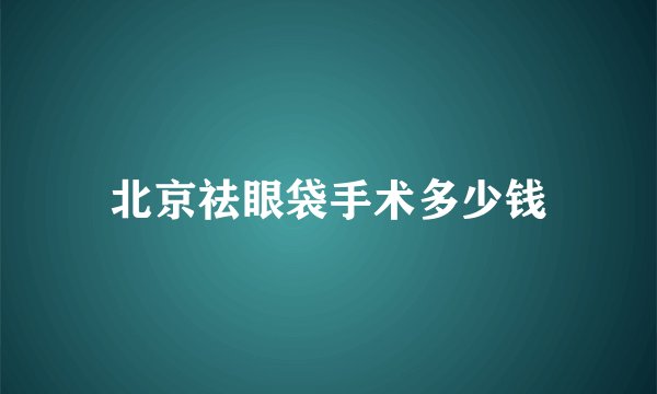 北京祛眼袋手术多少钱