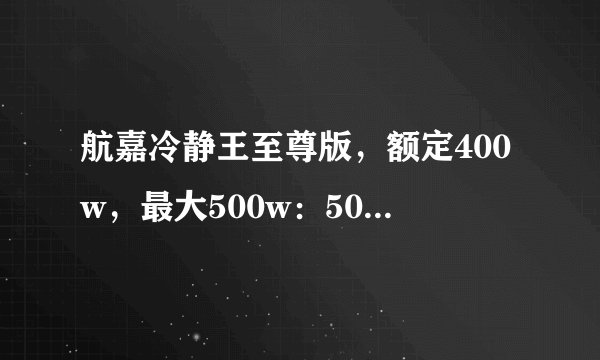 航嘉冷静王至尊版，额定400w，最大500w：500w是什么意思