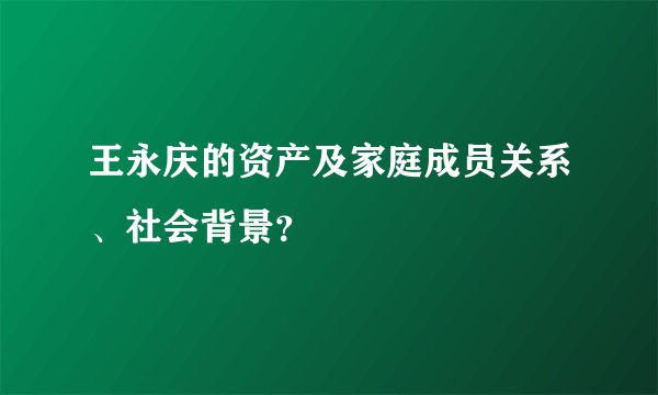 王永庆的资产及家庭成员关系、社会背景？