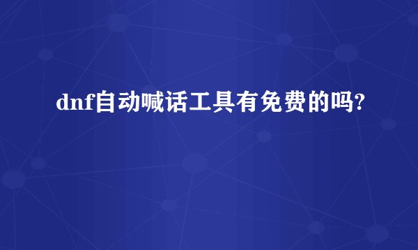 dnf自动喊话工具有免费的吗?