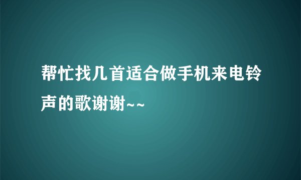 帮忙找几首适合做手机来电铃声的歌谢谢~~