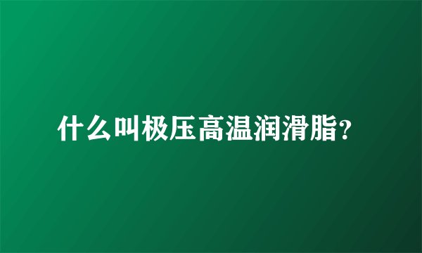 什么叫极压高温润滑脂？