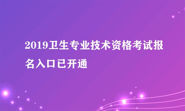 2019卫生专业技术资格考试报名入口已开通