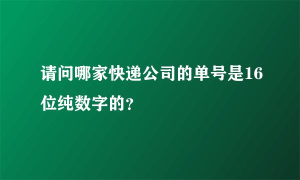 请问哪家快递公司的单号是16位纯数字的？