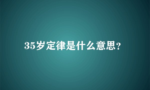 35岁定律是什么意思？