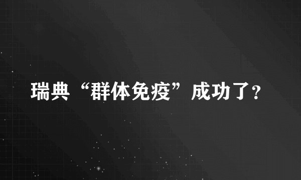 瑞典“群体免疫”成功了？