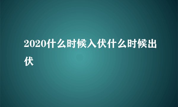 2020什么时候入伏什么时候出伏