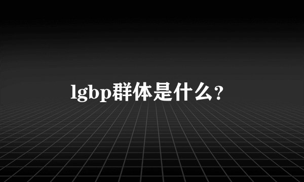 lgbp群体是什么？