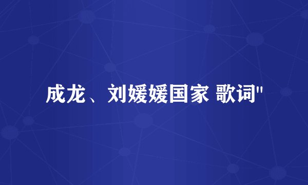 成龙、刘媛媛国家 歌词