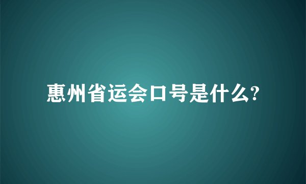惠州省运会口号是什么?