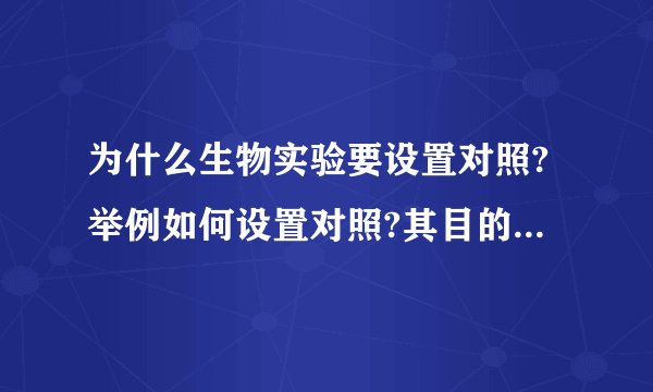 为什么生物实验要设置对照?举例如何设置对照?其目的是什么？