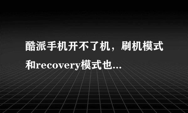 酷派手机开不了机，刷机模式和recovery模式也进不去，被孩子玩成这样，怎么办？急啊！！！！！