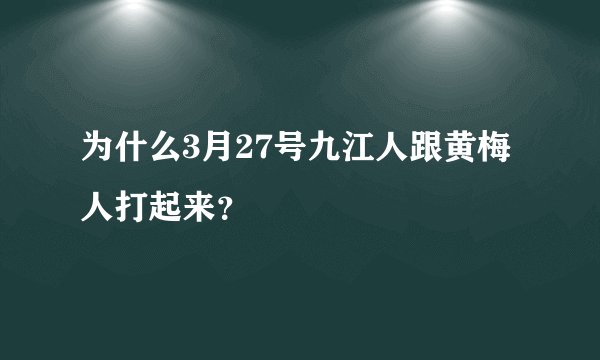 为什么3月27号九江人跟黄梅人打起来？