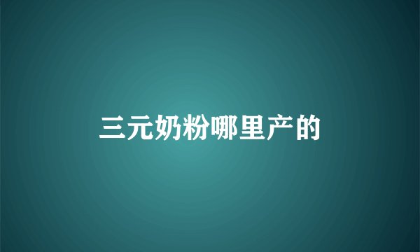 三元奶粉哪里产的