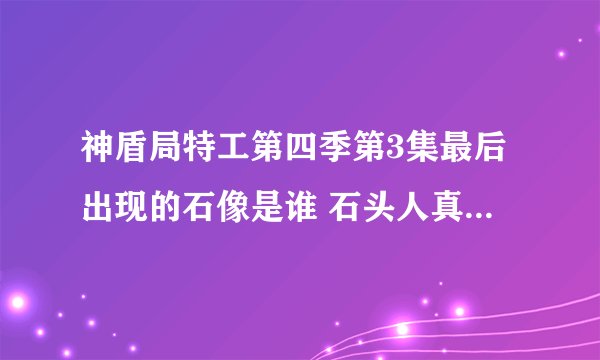神盾局特工第四季第3集最后出现的石像是谁 石头人真实身份揭晓