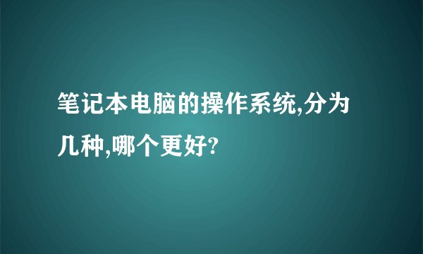 笔记本电脑的操作系统,分为几种,哪个更好?