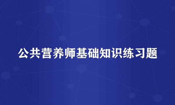 公共营养师基础知识练习题